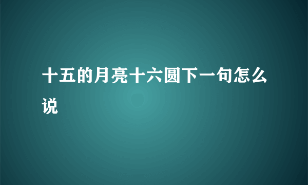 十五的月亮十六圆下一句怎么说