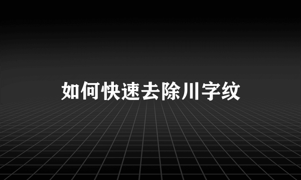 如何快速去除川字纹