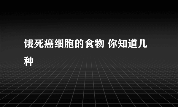 饿死癌细胞的食物 你知道几种