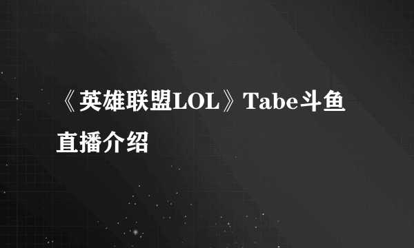 《英雄联盟LOL》Tabe斗鱼直播介绍