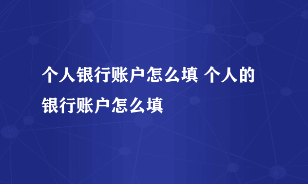 个人银行账户怎么填 个人的银行账户怎么填