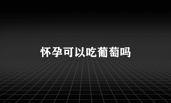 怀孕可以吃葡萄吗