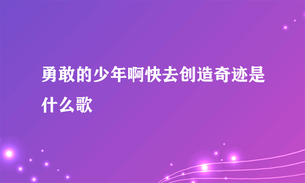 勇敢的少年啊快去创造奇迹是什么歌