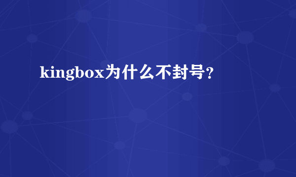 kingbox为什么不封号？