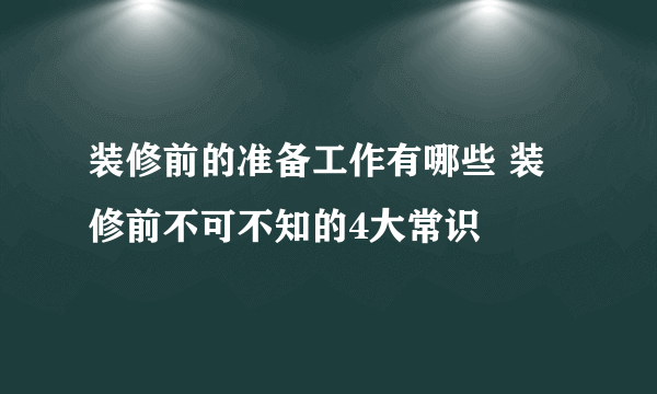 装修前的准备工作有哪些 装修前不可不知的4大常识