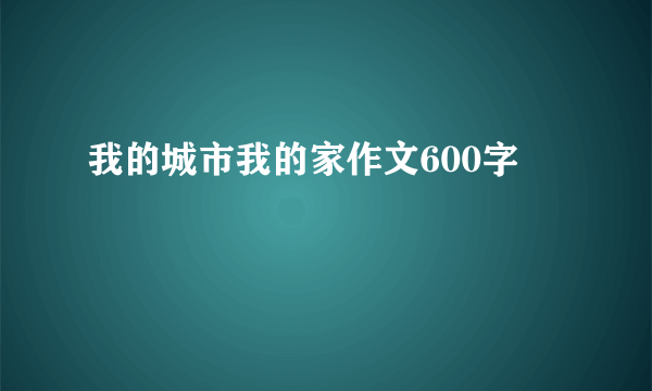 我的城市我的家作文600字