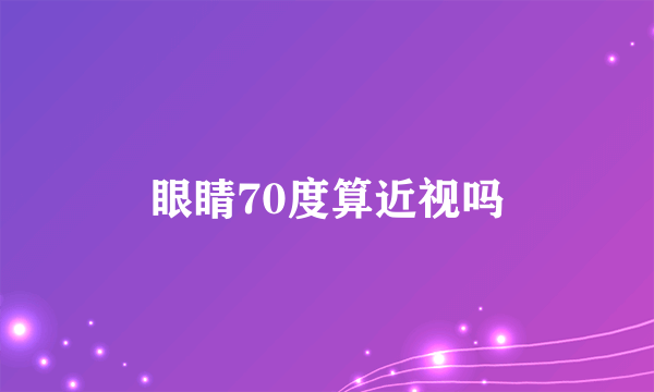 眼睛70度算近视吗