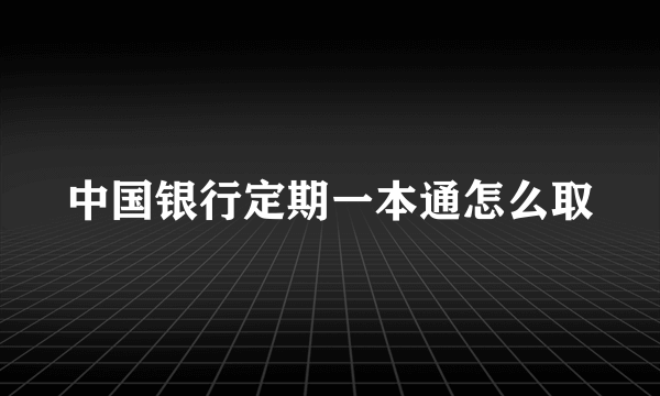 中国银行定期一本通怎么取