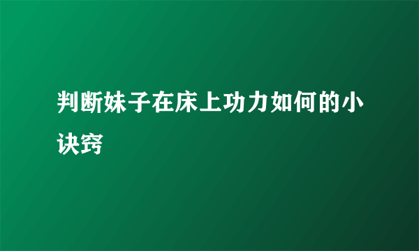 判断妹子在床上功力如何的小诀窍