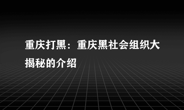 重庆打黑：重庆黑社会组织大揭秘的介绍