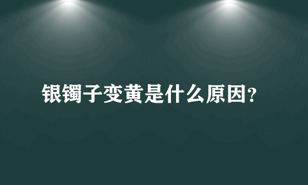 银镯子变黄是什么原因？