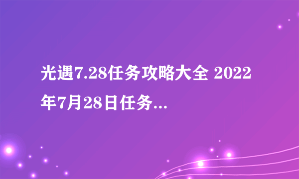 光遇7.28任务攻略大全 2022年7月28日任务图文攻略汇总