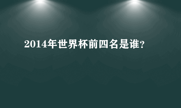 2014年世界杯前四名是谁？