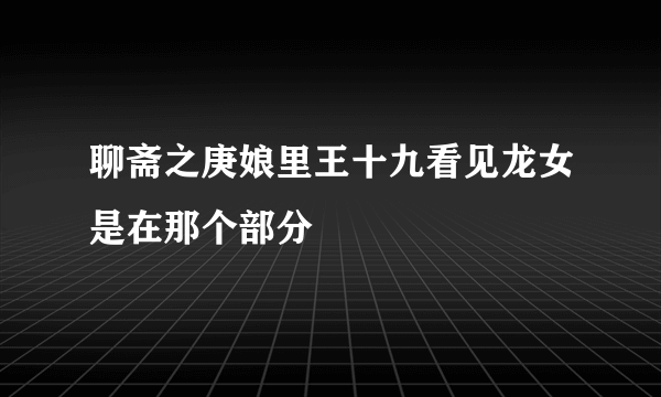 聊斋之庚娘里王十九看见龙女是在那个部分