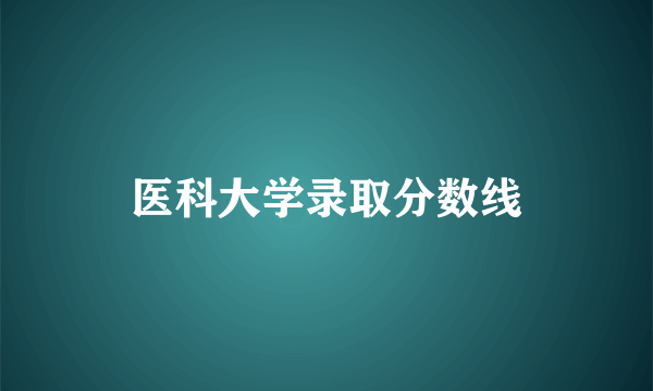 医科大学录取分数线