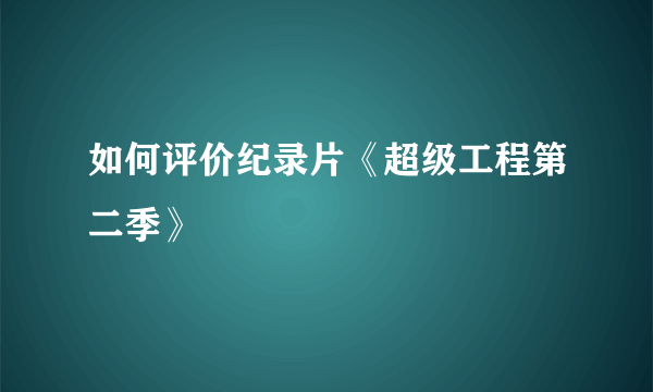 如何评价纪录片《超级工程第二季》