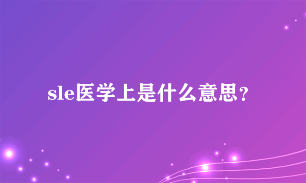 sle医学上是什么意思？