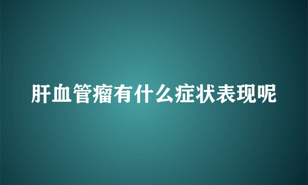 肝血管瘤有什么症状表现呢