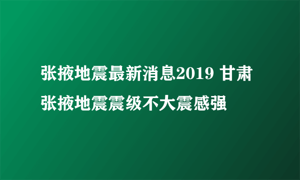 张掖地震最新消息2019 甘肃张掖地震震级不大震感强