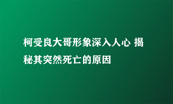 柯受良大哥形象深入人心 揭秘其突然死亡的原因