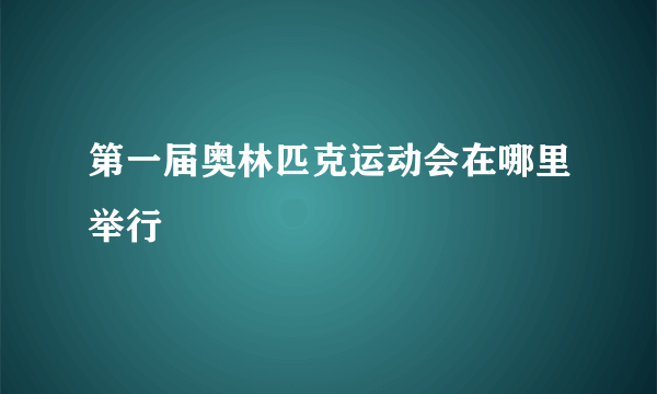 第一届奥林匹克运动会在哪里举行