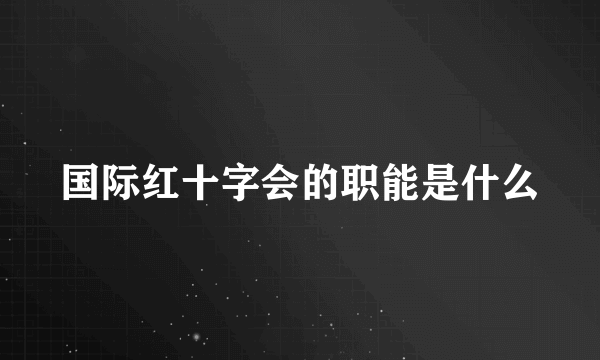 国际红十字会的职能是什么