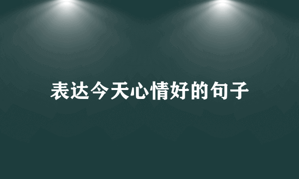 表达今天心情好的句子