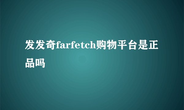 发发奇farfetch购物平台是正品吗