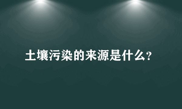 土壤污染的来源是什么？