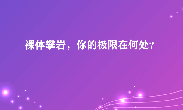 裸体攀岩，你的极限在何处？