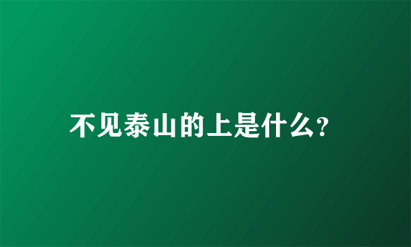 不见泰山的上是什么？