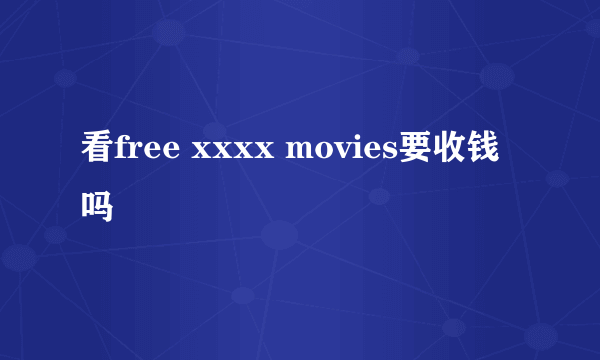 看free xxxx movies要收钱吗