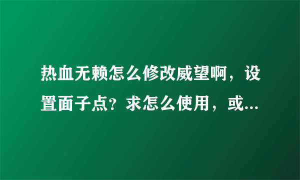 热血无赖怎么修改威望啊，设置面子点？求怎么使用，或给个修改器地址也可以