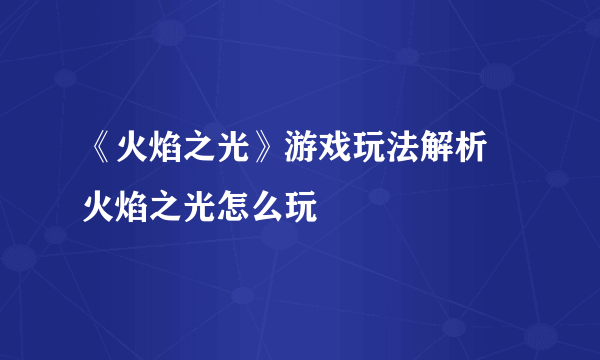 《火焰之光》游戏玩法解析 火焰之光怎么玩