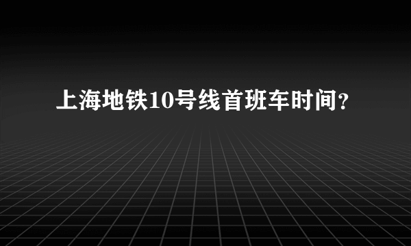 上海地铁10号线首班车时间？