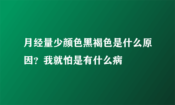 月经量少颜色黑褐色是什么原因？我就怕是有什么病