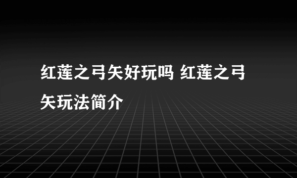 红莲之弓矢好玩吗 红莲之弓矢玩法简介