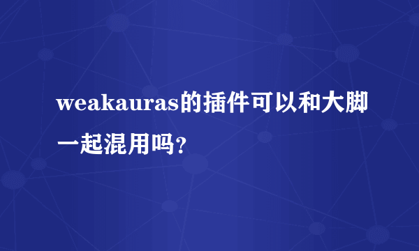 weakauras的插件可以和大脚一起混用吗？