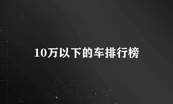 10万以下的车排行榜