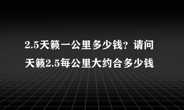 2.5天籁一公里多少钱？请问天籁2.5每公里大约合多少钱