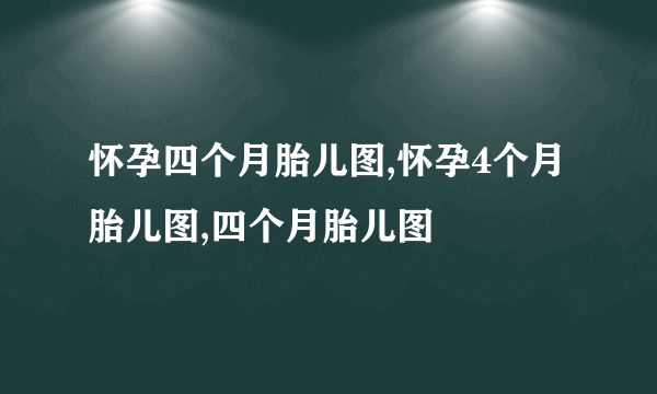 怀孕四个月胎儿图,怀孕4个月胎儿图,四个月胎儿图