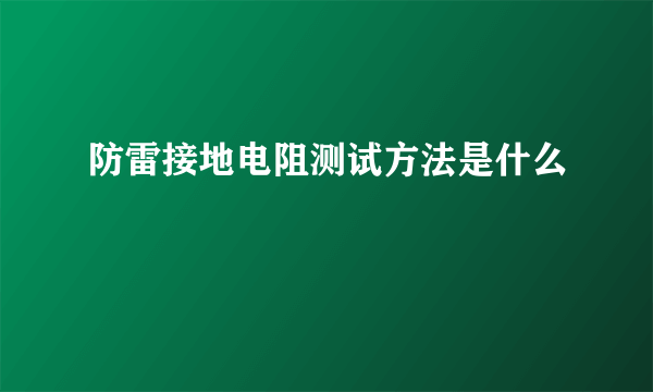 防雷接地电阻测试方法是什么