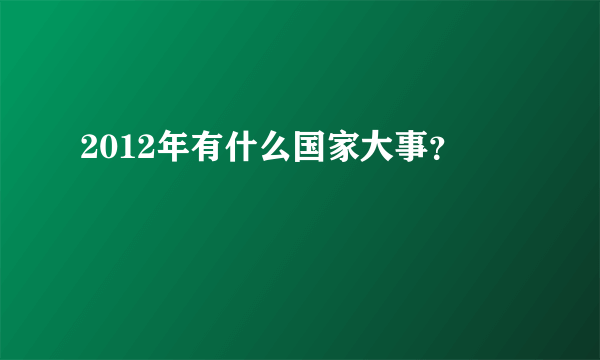 2012年有什么国家大事？