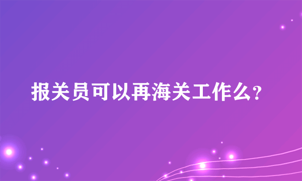 报关员可以再海关工作么？