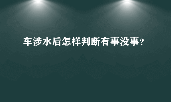 车涉水后怎样判断有事没事？