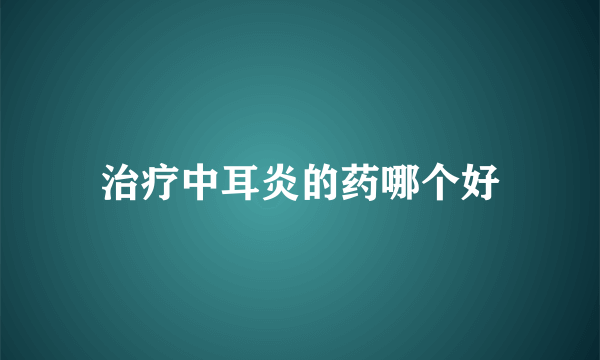 治疗中耳炎的药哪个好