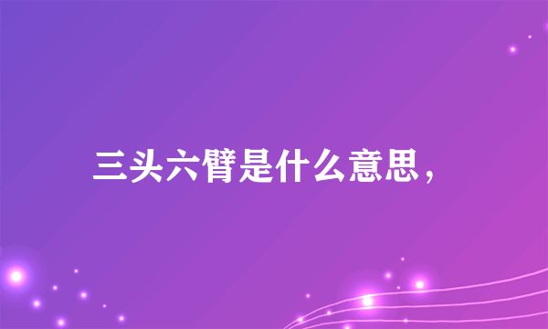 三头六臂是什么意思，