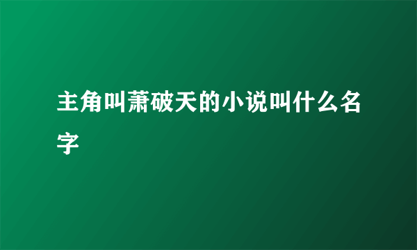 主角叫萧破天的小说叫什么名字