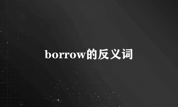 borrow的反义词