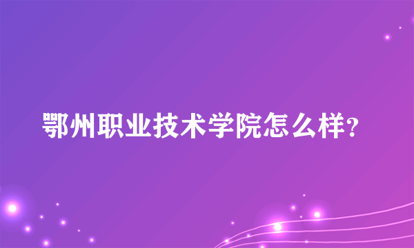 鄂州职业技术学院怎么样？